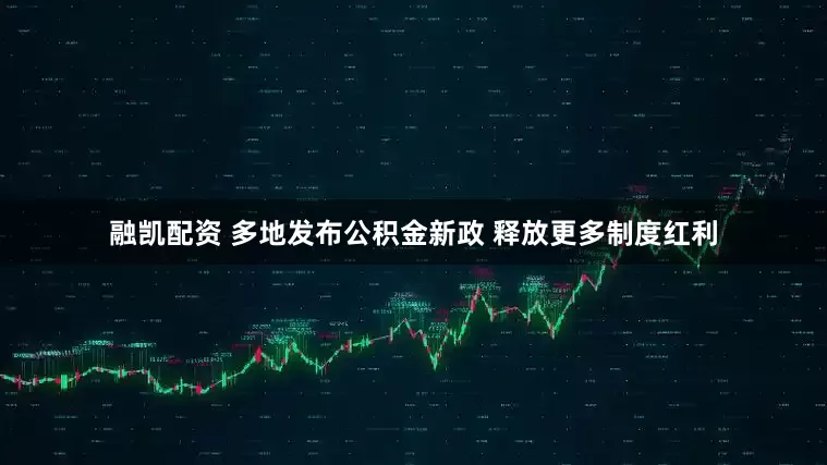 融凯配资 多地发布公积金新政 释放更多制度红利