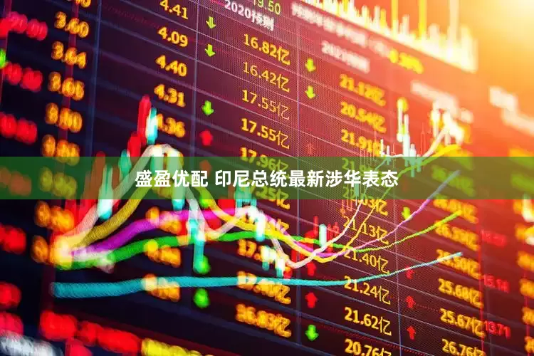 盛盈优配 印尼总统最新涉华表态