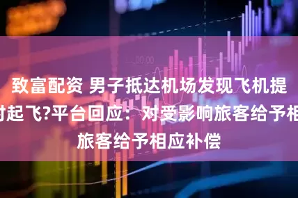 致富配资 男子抵达机场发现飞机提前5小时起飞?平台回应：对受影响旅客给予相应补偿