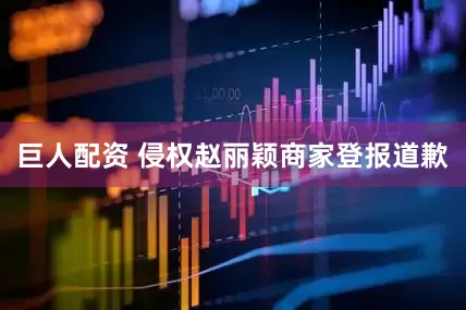 巨人配资 侵权赵丽颖商家登报道歉