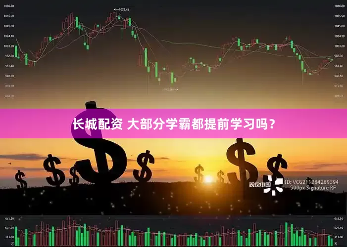 长城配资 大部分学霸都提前学习吗？