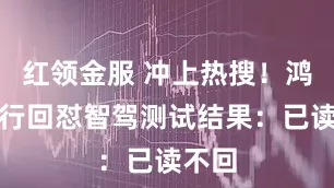 红领金服 冲上热搜！鸿蒙智行回怼智驾测试结果：已读不回