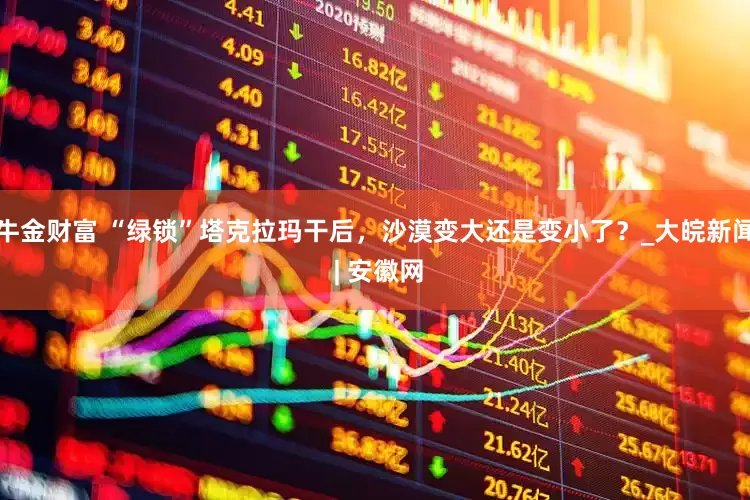 牛金财富 “绿锁”塔克拉玛干后，沙漠变大还是变小了？_大皖新闻 | 安徽网