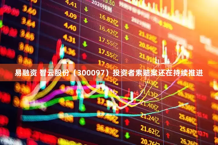 易融资 智云股份（300097）投资者索赔案还在持续推进