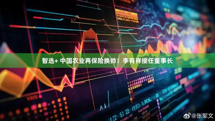智选+ 中国农业再保险换帅！李有祥接任董事长