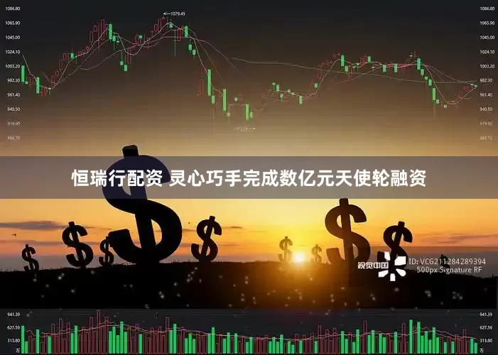 恒瑞行配资 灵心巧手完成数亿元天使轮融资