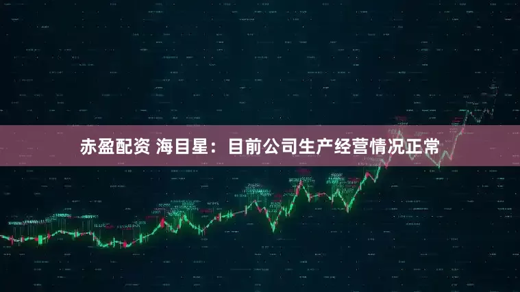 赤盈配资 海目星：目前公司生产经营情况正常