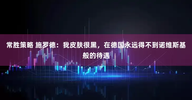 常胜策略 施罗德：我皮肤很黑，在德国永远得不到诺维斯基般的待遇