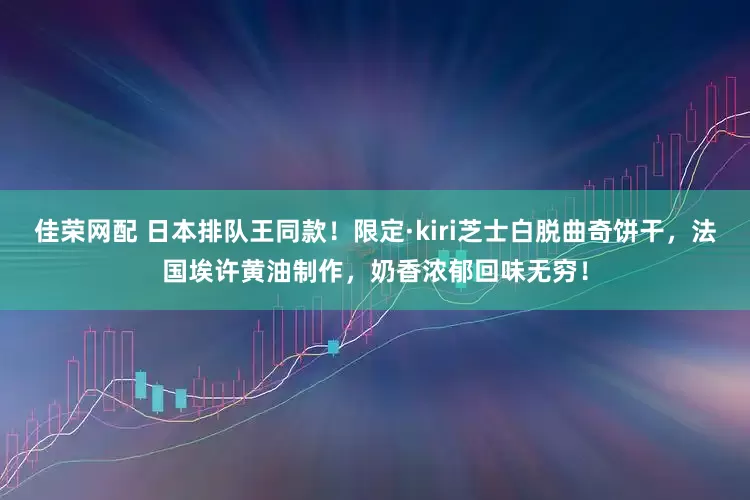 佳荣网配 日本排队王同款！限定·kiri芝士白脱曲奇饼干，法国埃许黄油制作，奶香浓郁回味无穷！