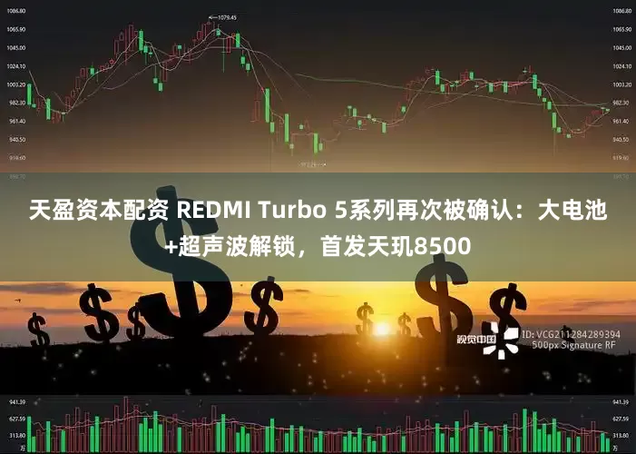 天盈资本配资 REDMI Turbo 5系列再次被确认：大电池+超声波解锁，首发天玑8500