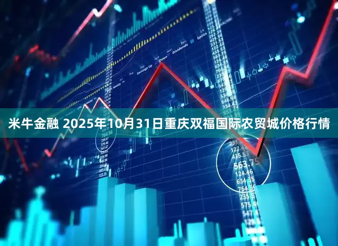 米牛金融 2025年10月31日重庆双福国际农贸城价格行情