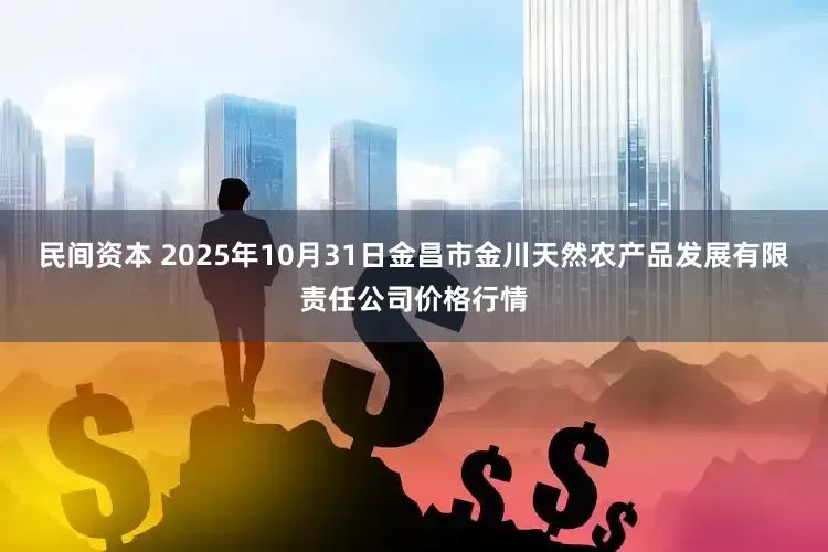 民间资本 2025年10月31日金昌市金川天然农产品发展有限责任公司价格行情