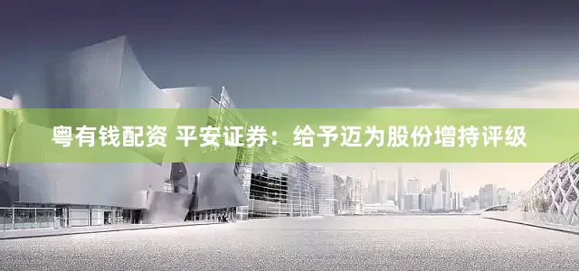 粤有钱配资 平安证券：给予迈为股份增持评级