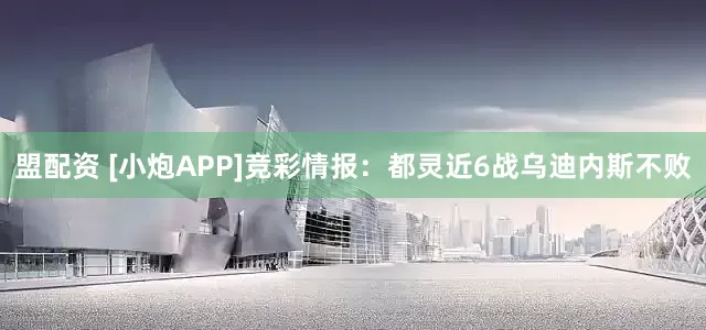 盟配资 [小炮APP]竞彩情报：都灵近6战乌迪内斯不败