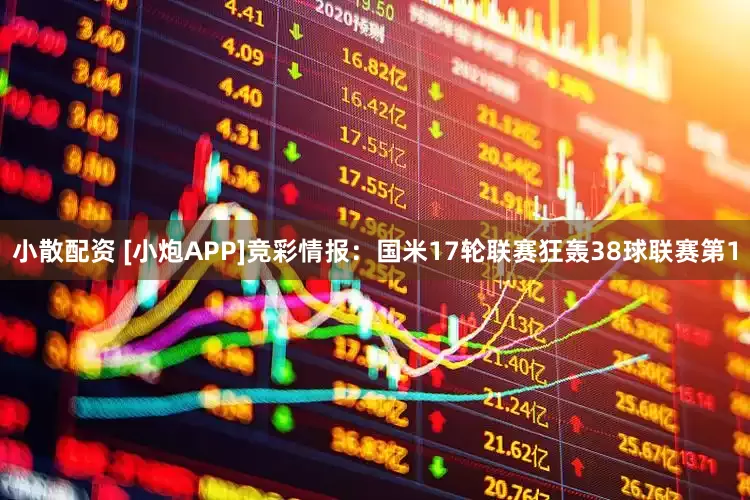 小散配资 [小炮APP]竞彩情报：国米17轮联赛狂轰38球联赛第1