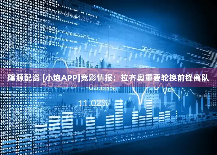 隆源配资 [小炮APP]竞彩情报：拉齐奥重要轮换前锋离队