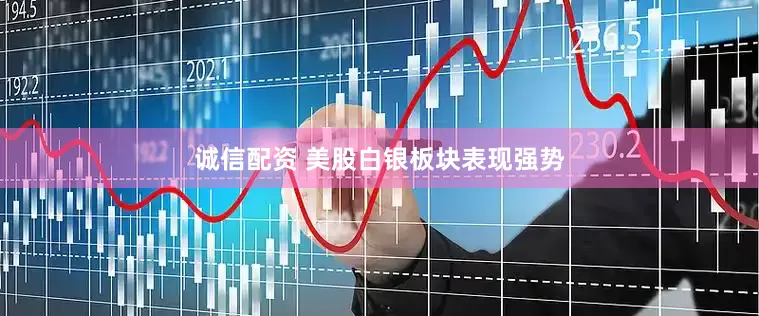 诚信配资 美股白银板块表现强势