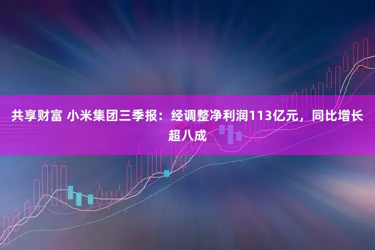 共享财富 小米集团三季报：经调整净利润113亿元，同比增长超八成
