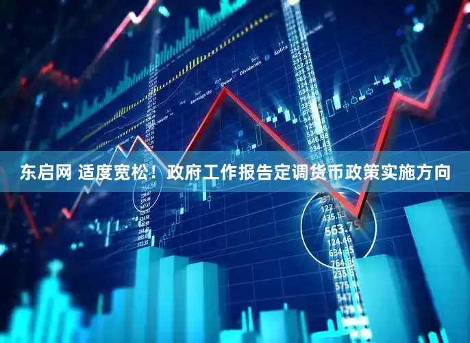 东启网 适度宽松!政府工作报告定调货币政策实施方向